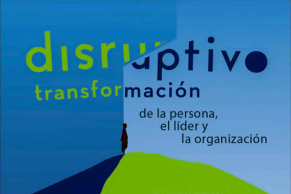 Disruptivo: Transformación de la Persona, el Líder y la Organización